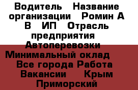 Водитель › Название организации ­ Ромин А.В., ИП › Отрасль предприятия ­ Автоперевозки › Минимальный оклад ­ 1 - Все города Работа » Вакансии   . Крым,Приморский